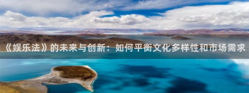 蓝狮在线登录：《娱乐法》的未来与创新：如何平衡文化多样性和市场需求