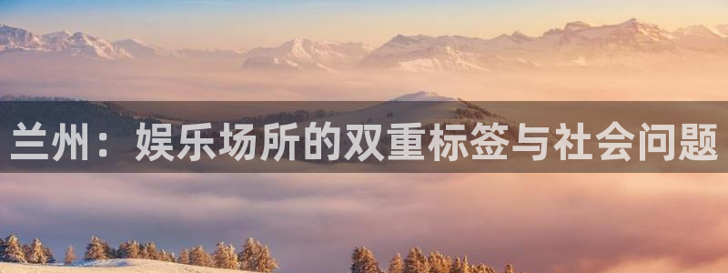 蓝狮在线邀请码怎么获得：兰州：娱乐场所的双重标签与社会问题