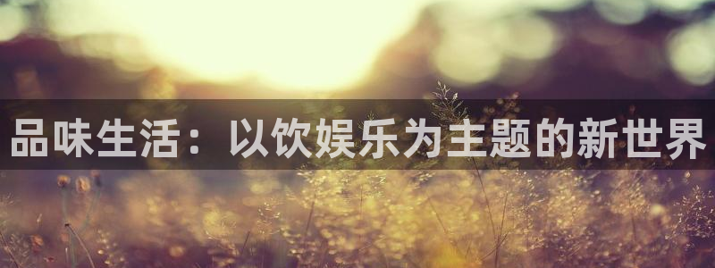 蓝狮在线登录：品味生活：以饮娱乐为主题的新世界