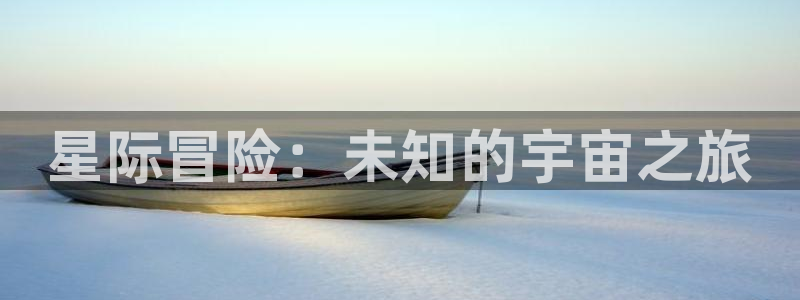 蓝狮在线登录：星际冒险：未知的宇宙之旅